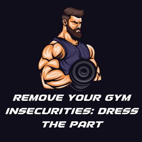 Remove Your Gym Insecurities Dress The Part